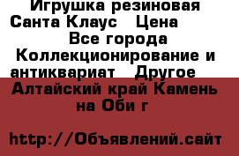 Игрушка резиновая Санта Клаус › Цена ­ 500 - Все города Коллекционирование и антиквариат » Другое   . Алтайский край,Камень-на-Оби г.